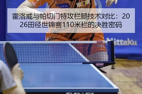 霍洛威与帕切门特攻栏腿技术对比：2026田径世锦赛110米栏的决胜密码