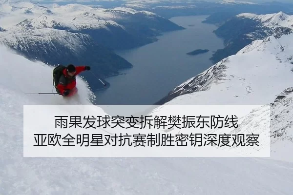 雨果发球突变拆解樊振东防线 亚欧全明星对抗赛制胜密钥深度观察